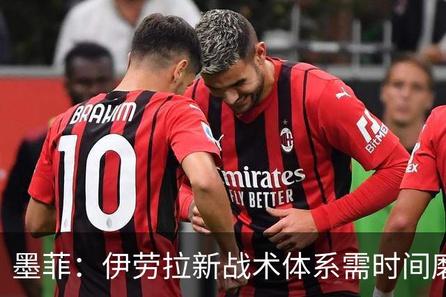 墨菲：伊劳拉新战术体系需时间磨合，中场隐患待解决