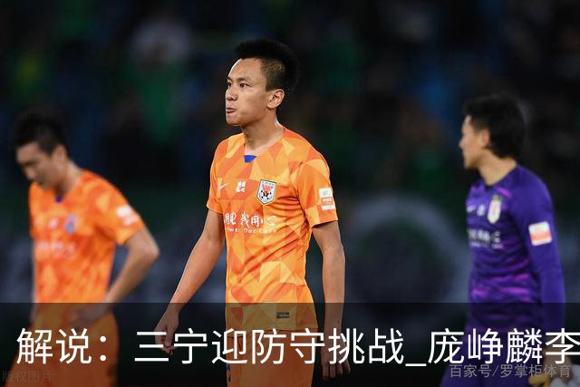 解说：三宁迎防守挑战 庞峥麟李悦洲需做准备 王俊杰或成破局关键