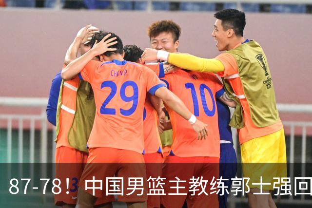 87-78！中国男篮主教练郭士强回应，沙特主教练表态，新华社发声